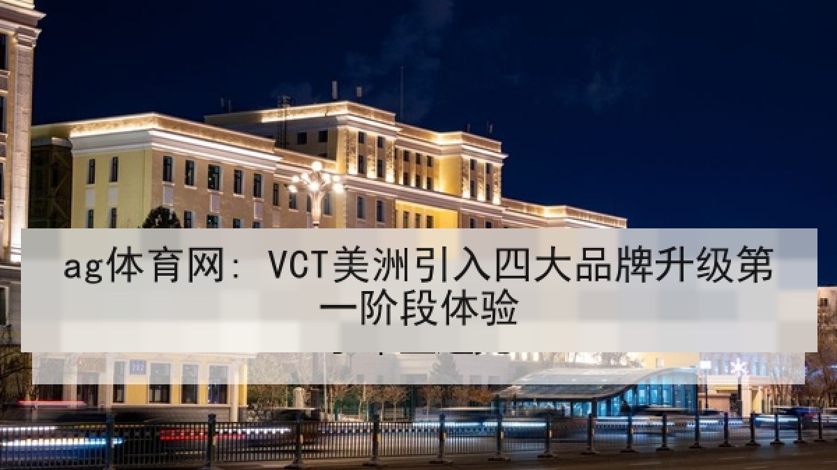 ag体育网: VCT美洲引入四大品牌升级第一阶段体验