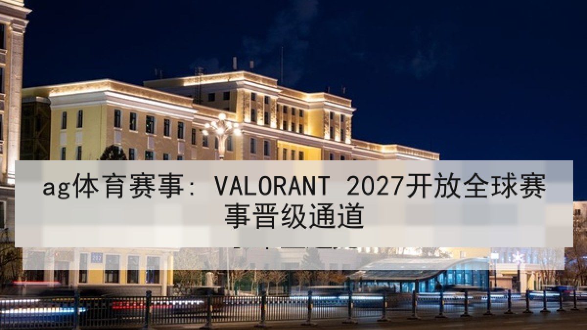 ag体育赛事: VALORANT 2027开放全球赛事晋级通道 ag体育赛事: VALORANT 2027开放全球赛事晋级通道