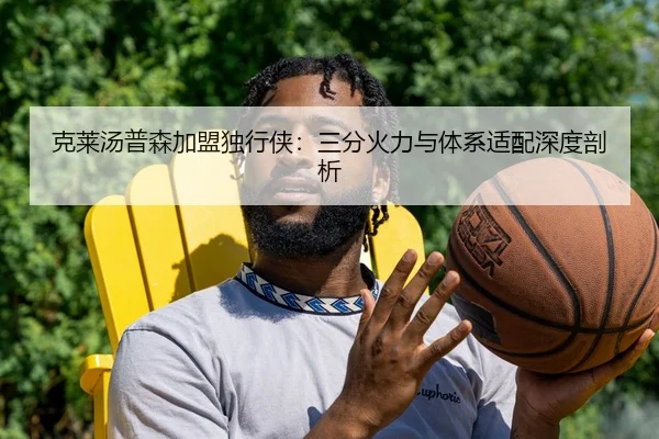 克莱汤普森加盟独行侠：三分火力与体系适配深度剖析
