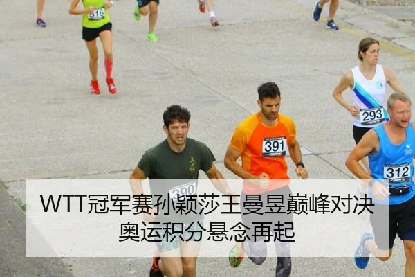 WTT冠军赛孙颖莎王曼昱巅峰对决奥运积分悬念再起