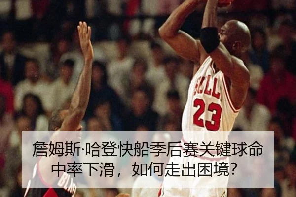 詹姆斯·哈登快船季后赛关键球命中率下滑，如何走出困境？