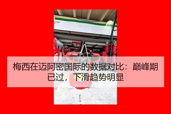 梅西在迈阿密国际的数据对比：巅峰期已过，下滑趋势明显