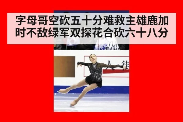 字母哥空砍五十分难救主雄鹿加时不敌绿军双探花合砍六十八分