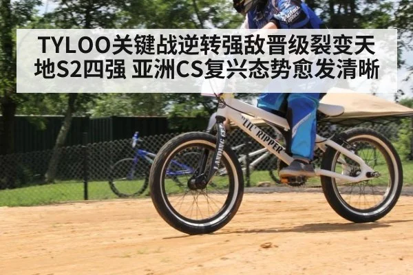 TYLOO关键战逆转强敌晋级裂变天地S2四强 亚洲CS复兴态势愈发清晰