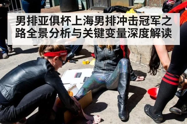 男排亚俱杯上海男排冲击冠军之路全景分析与关键变量深度解读